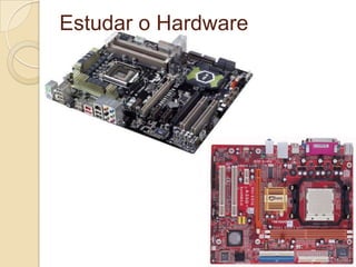 Estudar o Hardware
 