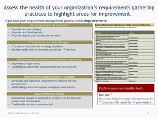 Assess the health of your organization’s requirements gathering practices to highlight areas for improvement.  Info-Tech Research Group Signs that your requirement management process needs  improvement : Perform your own health check. Use the “ Business Requirements Management Health Assessment Tool ” to assess the need for improvement. 