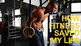 HOW
FITNESS
SAVED
MY LIFE
 