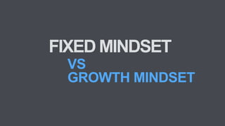 VS
GROWTH MINDSET
FIXED MINDSET
 