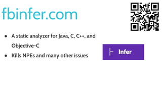fbinfer.com
● A static analyzer for Java, C, C++, and
Objective-C
● Kills NPEs and many other issues
 