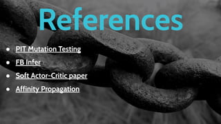 References
● PIT Mutation Testing
● FB Infer
● Soft Actor-Critic paper
● Affinity Propagation
 