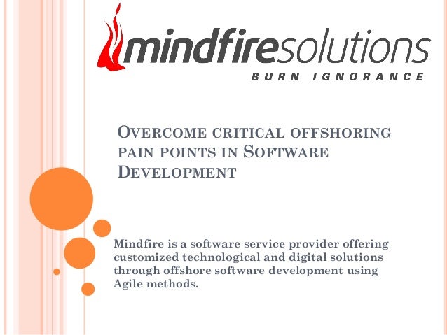 OVERCOME CRITICAL OFFSHORING
PAIN POINTS IN SOFTWARE
DEVELOPMENT
Mindfire is a software service provider offering
customized technological and digital solutions
through offshore software development using
Agile methods.
 