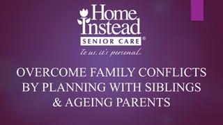 OVERCOME FAMILY CONFLICTS
BY PLANNING WITH SIBLINGS
& AGEING PARENTS
 