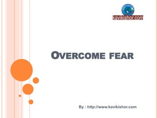 OVERCOME FEAR
By : http://www.kavikishor.com
 