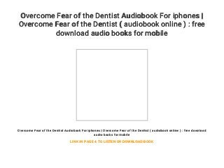 Overcome Fear of the Dentist Audiobook For iphones |
Overcome Fear of the Dentist ( audiobook online ) : free
download audio books for mobile
Overcome Fear of the Dentist Audiobook For iphones | Overcome Fear of the Dentist ( audiobook online ) : free download
audio books for mobile
LINK IN PAGE 4 TO LISTEN OR DOWNLOAD BOOK
 