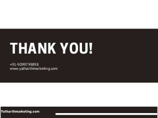 THANKYOU!+91-9099799898
www.yatharthmarketing.com
Yatharthmarketing.com
 