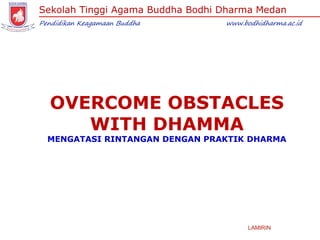 Sekolah Tinggi Agama Buddha Bodhi Dharma Medan
Pendidikan Keagamaan Buddha www.bodhidharma.ac.id
LAMIRIN
OVERCOME OBSTACLES
WITH DHAMMA
MENGATASI RINTANGAN DENGAN PRAKTIK DHARMA
 
