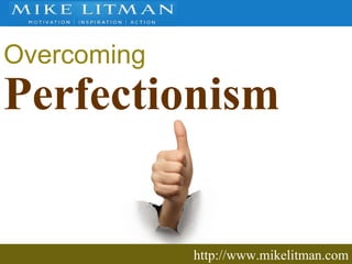 http://www.mikelitman.com Overcoming Perfectionism 