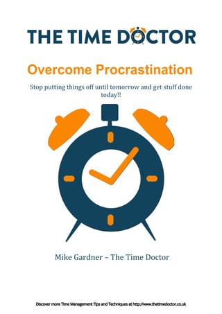 Overcome Procrastination
Stop putting things off until tomorrow and stuff done
Mike Gardner – The Time Doctor
today!!
get
Discover more Time Management Tips and Techniques at http://www.thetimedoctor.co.uk
 