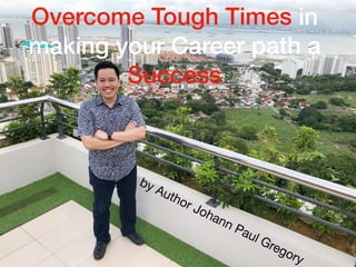 Overcome Tough Times in
making your Career path a
Success
by Author Johann Paul Gregory
 