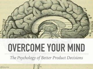 OVERCOME YOUR MIND
The Psychology of Better Product Decisions
@laurex
 