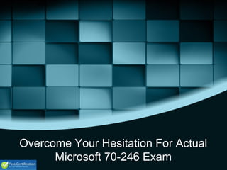 Overcome Your Hesitation For Actual
Microsoft 70-246 Exam
 