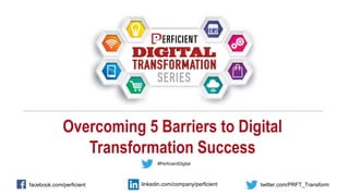 Overcoming 5 Barriers to Digital
Transformation Success
facebook.com/perficient twitter.com/PRFT_Transformlinkedin.com/company/perficient
#PerficientDigital
 