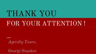 THANK YOU
FOR YOUR ATTENTION !FOR YOUR ATTENTION !
Ageistly Yours,
Georgi Stankov
 