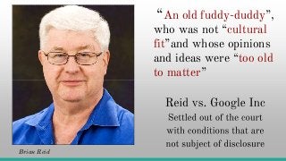 “An old fuddy-duddy”,
who was not “cultural
fit”and whose opinions
and ideas were “too old
to matter”
Brian Reid
 