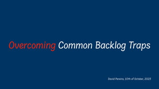 David Pereira, 10th of October, 2023
Overcoming Common Backlog Traps
 