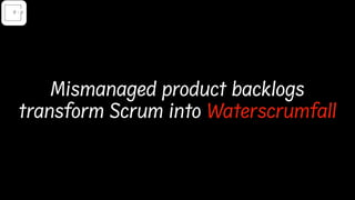 Mismanaged product backlogs
transform Scrum into Waterscrumfall
d-pereira.com
 