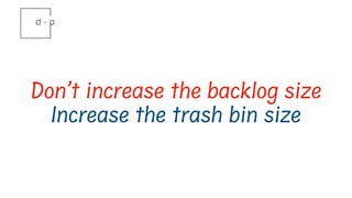 Don’t increase the backlog size
Increase the trash bin size
 