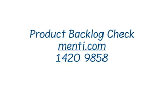 Product Backlog Check
menti.com
1420 9858
 