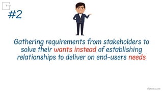 Gathering requirements from stakeholders to
solve their wants instead of establishing
relationships to deliver on end-users needs
#2
d-pereira.com
 