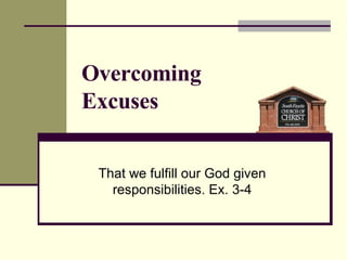 That we fulfill our God given responsibilities. Ex. 3-4 Overcoming  Excuses 