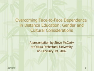 Overcoming Face-to-Face Dependence  in Distance Education: Gender and Cultural Considerations A presentation by Steve McCarty at Osaka Prefectural University on February 19, 2002 