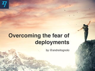 Overcoming the fear of
deployments
by @andreitognolo
 