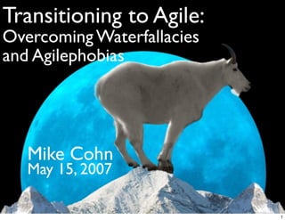 Transitioning to Agile:
Overcoming Waterfallacies
and Agilephobias
Mike Cohn
May 15, 2007
1
 