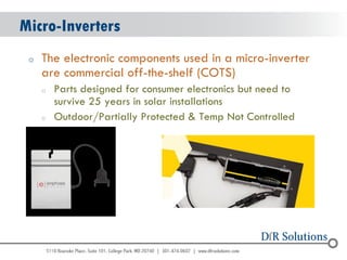 © 2004 - 2007 
2010 
Micro-Inverters 
oThe electronic components used in a micro-inverter are commercial off-the-shelf (COTS) 
oParts designed for consumer electronics but need to survive 25 years in solar installations 
oOutdoor/Partially Protected & Temp Not Controlled  