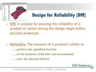 © 2004 - 2007 
2010 
Design for Reliability (DfR) 
oDfR: A process for ensuring the reliability of a product or system during the design stage before physical prototype 
oReliability: The measure of a product’s ability to 
o…perform the specified function 
o…at the customer (with their use environment) 
o…over the desired lifetime  