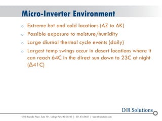 © 2004 - 2007 
2010 
Micro-Inverter Environment 
oExtreme hot and cold locations (AZ to AK) 
oPossible exposure to moisture/humidity 
oLarge diurnal thermal cycle events (daily) 
oLargest temp swings occur in desert locations where it can reach 64C in the direct sun down to 23C at night (Δ41C)  
