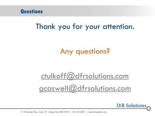 © 2004 - 2007 
2010 
Questions 
Thank you for your attention. 
Any questions? 
ctulkoff@dfrsolutions.com 
gcaswell@dfrsolutions.com 
