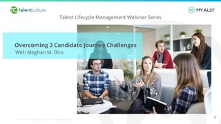 © 2019 My Ally | Confidential and Proprietary. All Rights Reserved.
Talent Lifecycle Management Webinar Series
Overcoming 3 Candidate Journey Challenges
With Meghan M. Biro
0
 