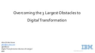 © 2020 IBM Corporation
Overcoming the 3 Largest Obstacles to
DigitalTransformation
AlanGlickenhouse
glick@us.ibm.com
@ARGlick
DigitalTransformation Business Strategist
IBM
 