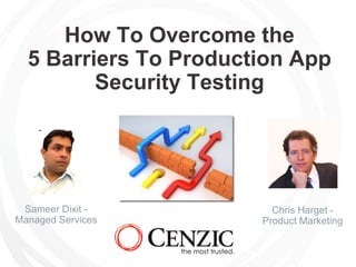 How To Overcome the
5 Barriers To Production App
Security Testing
Chris Harget -
Product Marketing
Sameer Dixit -
Managed Services
 