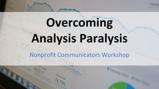 #AnalysisParalysis
Overcoming
Analysis Paralysis
Nonprofit Communicators Workshop
 
