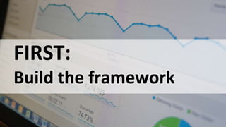 #AnalysisParalysis
FIRST:
Build the framework
 