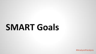 #AnalysisParalysis
SMART Goals
 