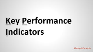 #AnalysisParalysis
Key Performance
Indicators
 