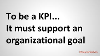 #AnalysisParalysis
To be a KPI...
It must support an
organizational goal
 