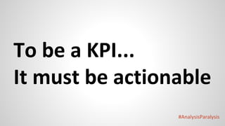#AnalysisParalysis
To be a KPI...
It must be actionable
 