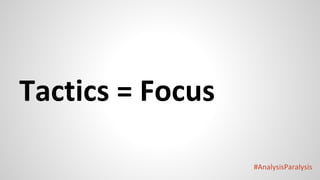 #AnalysisParalysis
Tactics = Focus
 
