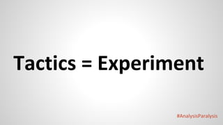 #AnalysisParalysis
Tactics = Experiment
 
