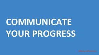 #AnalysisParalysis
COMMUNICATE
YOUR PROGRESS
 