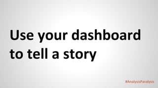 #AnalysisParalysis
Use your dashboard
to tell a story
 