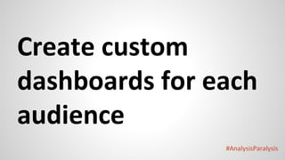 #AnalysisParalysis
Create custom
dashboards for each
audience
 