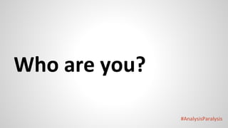#AnalysisParalysis
Who are you?
 