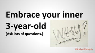 #AnalysisParalysis
Embrace your inner
3-year-old
(Ask lots of questions.)
 