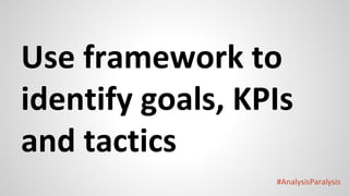 #AnalysisParalysis
Use framework to
identify goals, KPIs
and tactics
 